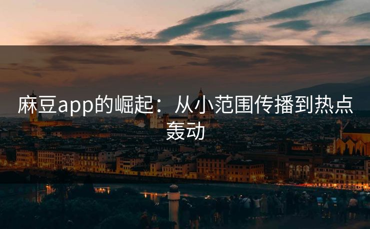 麻豆app的崛起：从小范围传播到热点轰动  第1张