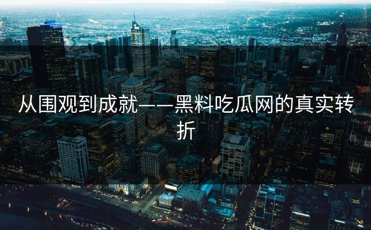 从围观到成就——黑料吃瓜网的真实转折  第1张