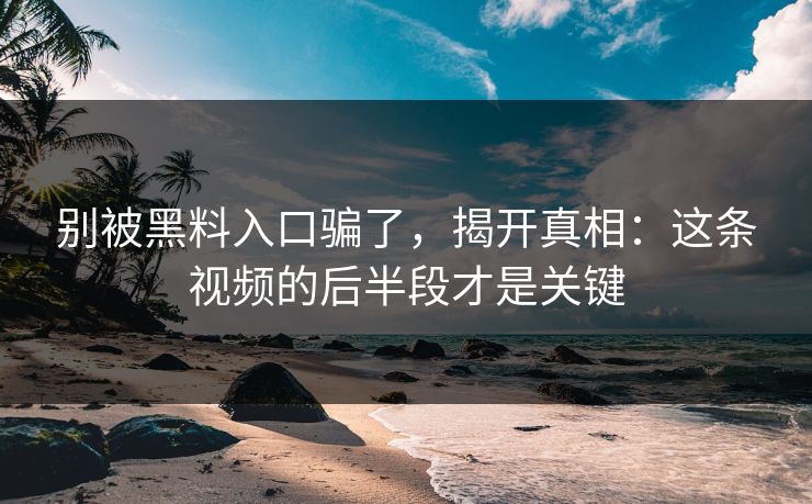 别被黑料入口骗了，揭开真相：这条视频的后半段才是关键  第1张