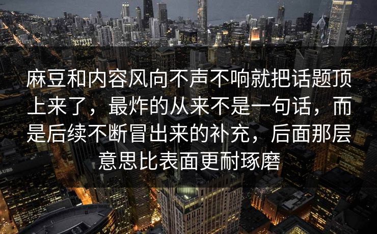 麻豆和内容风向不声不响就把话题顶上来了，最炸的从来不是一句话，而是后续不断冒出来的补充，后面那层意思比表面更耐琢磨  第1张