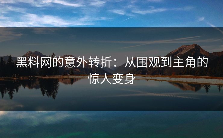 黑料网的意外转折：从围观到主角的惊人变身  第1张