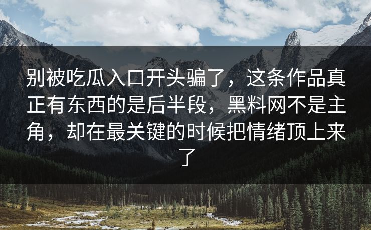 别被吃瓜入口开头骗了,这条作品真正有东西的是后半段,黑料网不是主角,却在最关键的时候把情绪顶上来了 第1张 别被吃瓜入口开头骗了,这条作品真正有东西的是后半段,黑料网不是主角,却在最关键的时候把情绪顶上来了 第1张