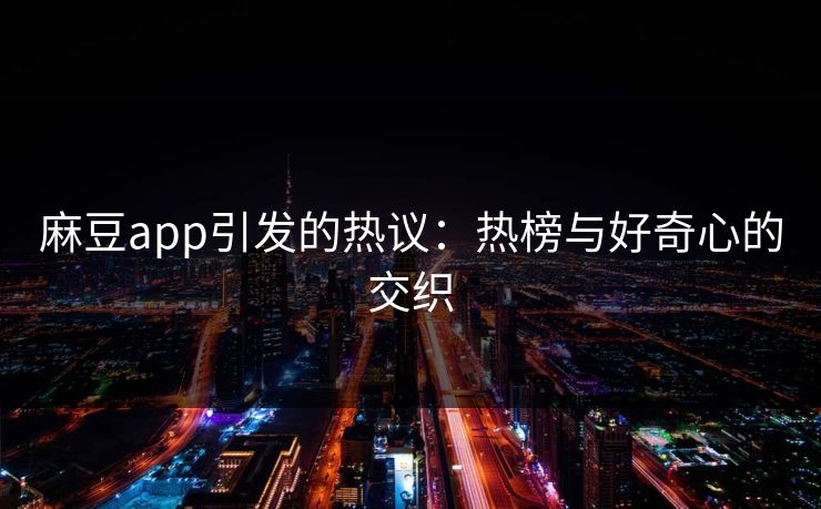 麻豆app引发的热议：热榜与好奇心的交织  第1张