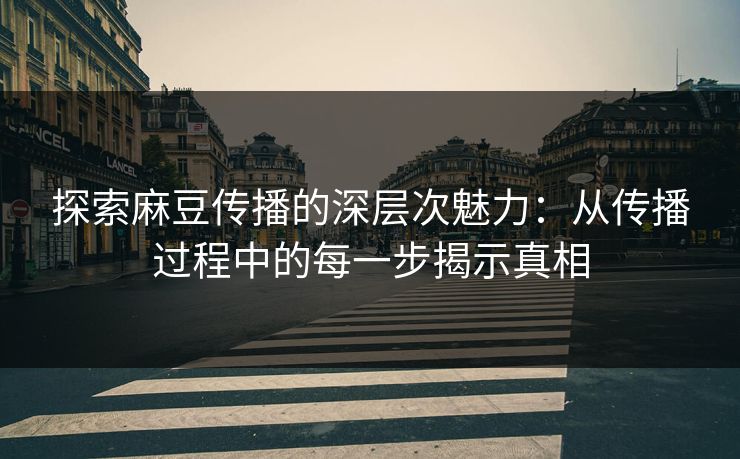 探索麻豆传播的深层次魅力:从传播过程中的每一步揭示真相 第1张 探索麻豆传播的深层次魅力:从传播过程中的每一步揭示真相 第1张