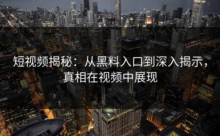 短视频揭秘：从黑料入口到深入揭示，真相在视频中展现  第1张