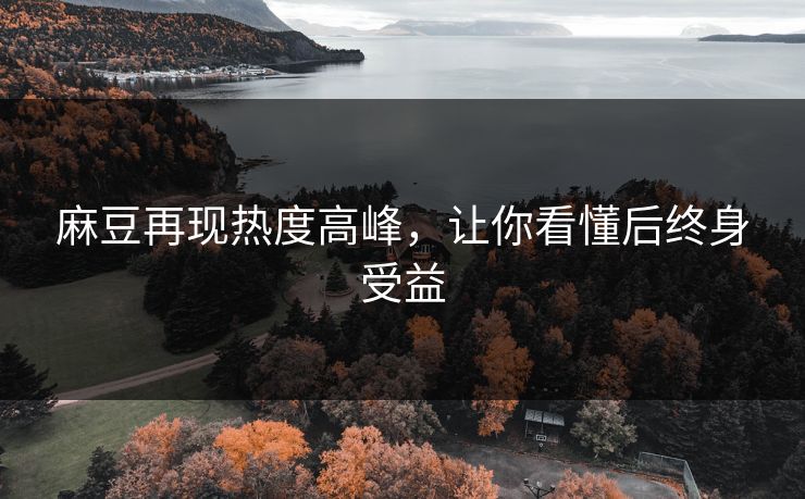 麻豆再现热度高峰，让你看懂后终身受益  第1张