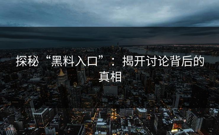 探秘“黑料入口”：揭开讨论背后的真相  第1张