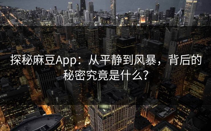 探秘麻豆App：从平静到风暴，背后的秘密究竟是什么？  第1张
