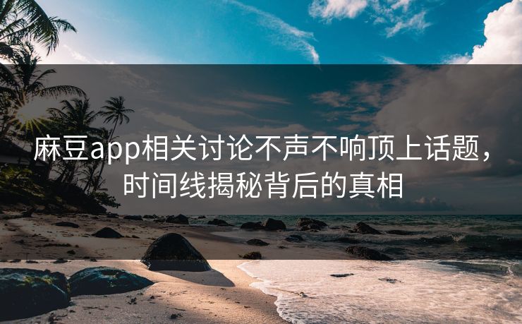 麻豆app相关讨论不声不响顶上话题，时间线揭秘背后的真相  第1张