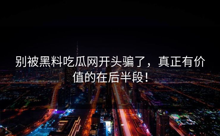 别被黑料吃瓜网开头骗了，真正有价值的在后半段！  第1张