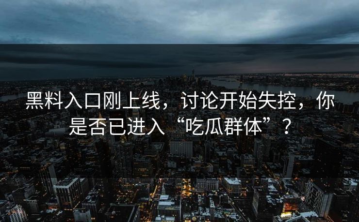 黑料入口刚上线，讨论开始失控，你是否已进入“吃瓜群体”？  第1张