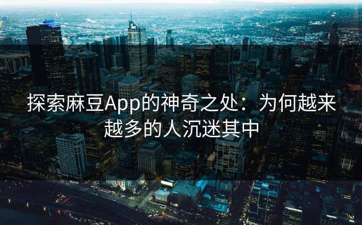 探索麻豆App的神奇之处:为何越来越多的人沉迷其中 第1张 探索麻豆App的神奇之处:为何越来越多的人沉迷其中 第1张
