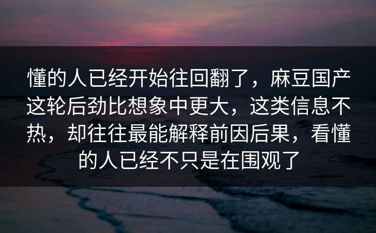 懂的人已经开始往回翻了，麻豆国产这轮后劲比想象中更大，这类信息不热，却往往最能解释前因后果，看懂的人已经不只是在围观了  第1张