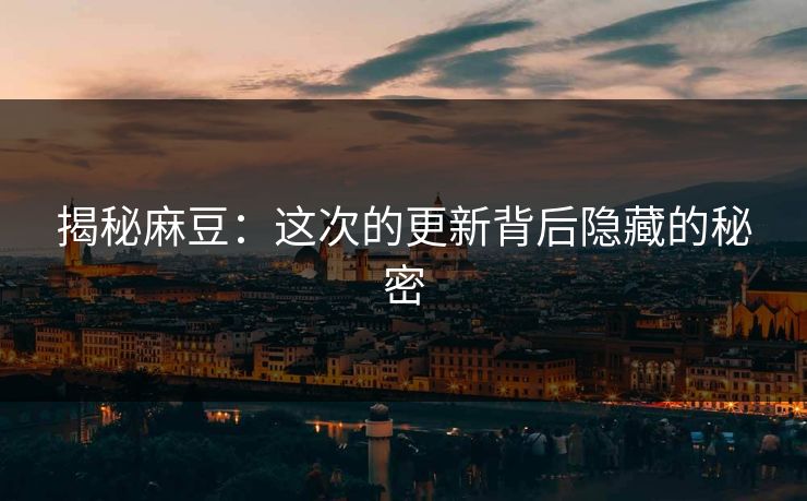 揭秘麻豆：这次的更新背后隐藏的秘密  第1张