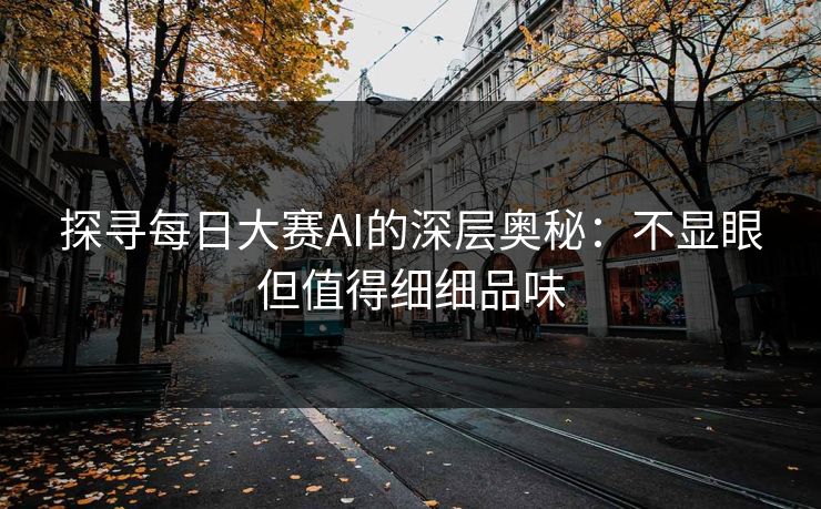 探寻每日大赛AI的深层奥秘:不显眼但值得细细品味 第1张 探寻每日大赛AI的深层奥秘:不显眼但值得细细品味 第1张