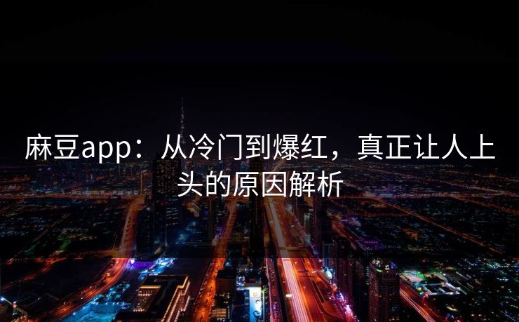 麻豆app：从冷门到爆红，真正让人上头的原因解析  第1张