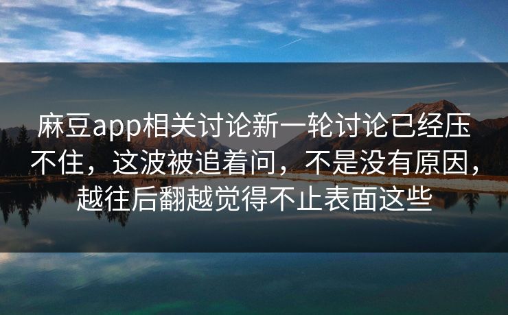 麻豆app相关讨论新一轮讨论已经压不住，这波被追着问，不是没有原因，越往后翻越觉得不止表面这些  第1张