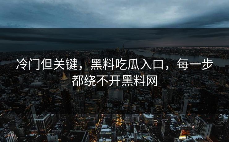 冷门但关键，黑料吃瓜入口，每一步都绕不开黑料网  第1张
