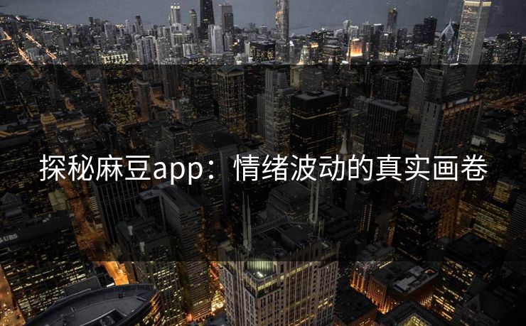 探秘麻豆app：情绪波动的真实画卷  第1张