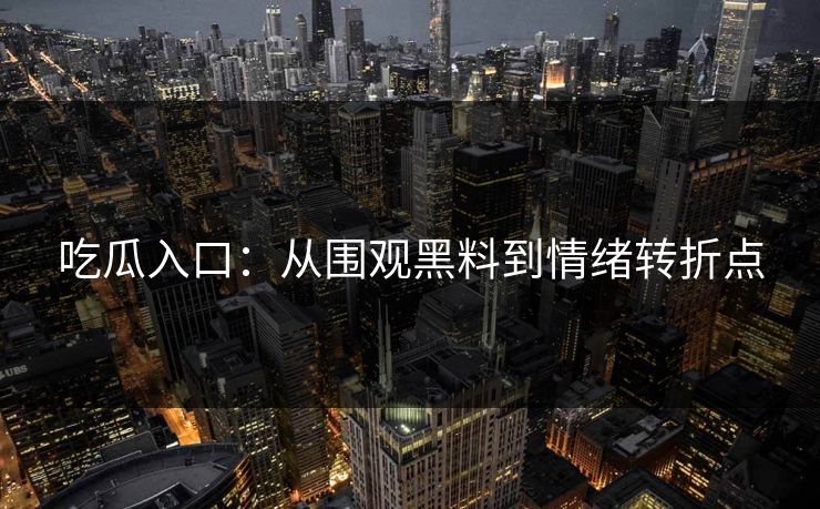 吃瓜入口：从围观黑料到情绪转折点  第1张