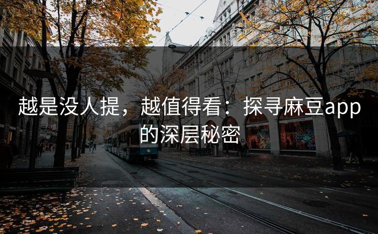 越是没人提，越值得看：探寻麻豆app的深层秘密  第1张