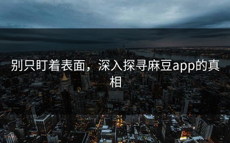 别只盯着表面，深入探寻麻豆app的真相