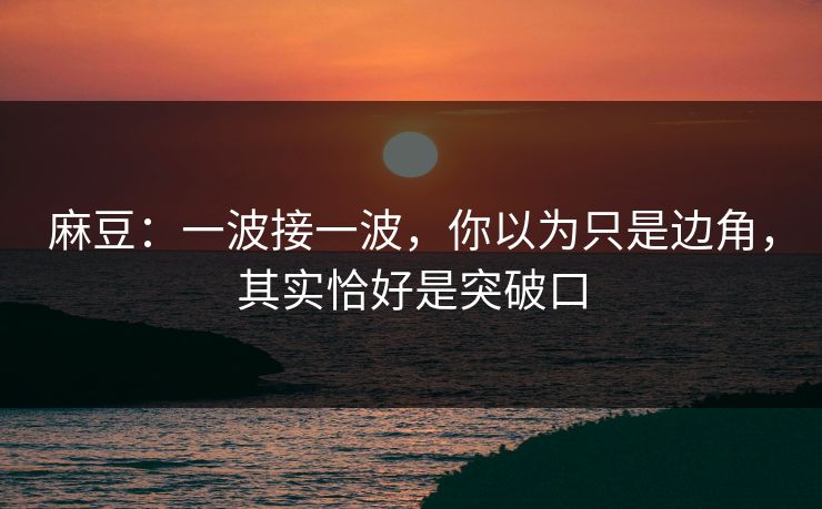 麻豆：一波接一波，你以为只是边角，其实恰好是突破口  第1张