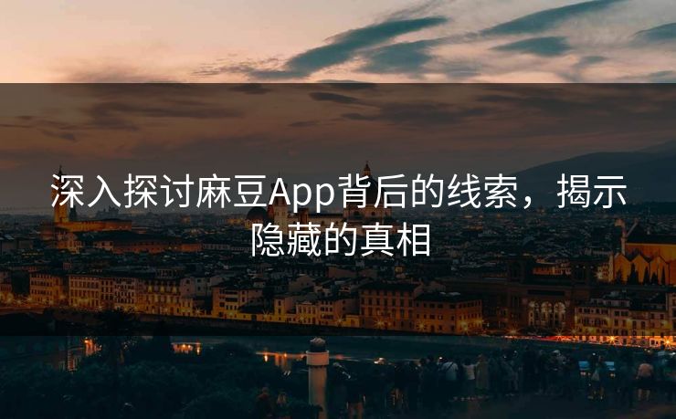 深入探讨麻豆App背后的线索,揭示隐藏的真相 第1张 深入探讨麻豆App背后的线索,揭示隐藏的真相 第1张