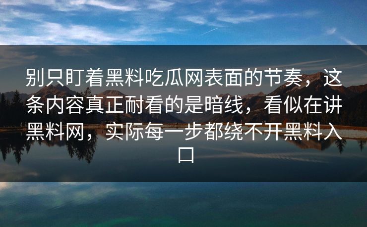 别只盯着黑料吃瓜网表面的节奏，这条内容真正耐看的是暗线，看似在讲黑料网，实际每一步都绕不开黑料入口  第1张