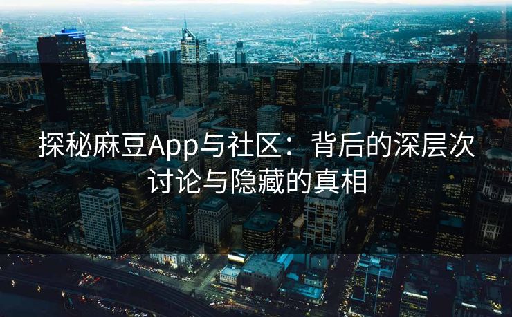 探秘麻豆App与社区:背后的深层次讨论与隐藏的真相 第1张 探秘麻豆App与社区:背后的深层次讨论与隐藏的真相 第1张
