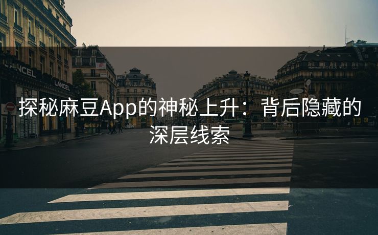 探秘麻豆App的神秘上升:背后隐藏的深层线索 第1张 探秘麻豆App的神秘上升:背后隐藏的深层线索 第1张
