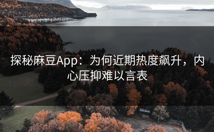 探秘麻豆App:为何近期热度飙升,内心压抑难以言表 第1张 探秘麻豆App:为何近期热度飙升,内心压抑难以言表 第1张