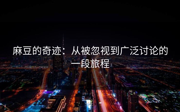 麻豆的奇迹：从被忽视到广泛讨论的一段旅程  第1张