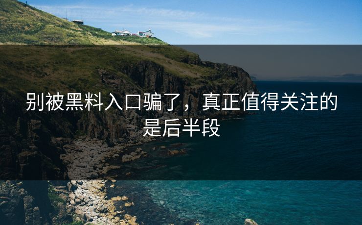 别被黑料入口骗了,真正值得关注的是后半段 第1张 别被黑料入口骗了,真正值得关注的是后半段 第1张