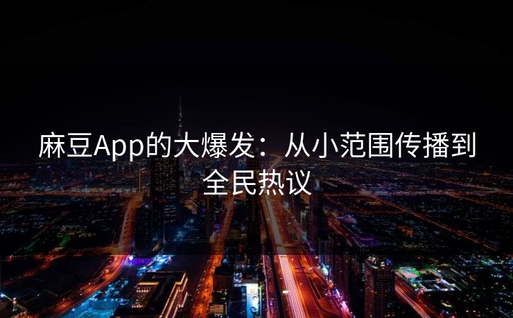 麻豆App的大爆发:从小范围传播到全民热议 第1张 麻豆App的大爆发:从小范围传播到全民热议 第1张
