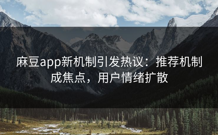 麻豆app新机制引发热议:推荐机制成焦点,用户情绪扩散 第1张 麻豆app新机制引发热议:推荐机制成焦点,用户情绪扩散 第1张