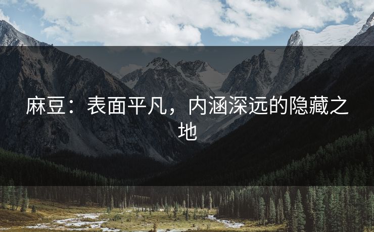 麻豆:表面平凡,内涵深远的隐藏之地 第1张 麻豆:表面平凡,内涵深远的隐藏之地 第1张