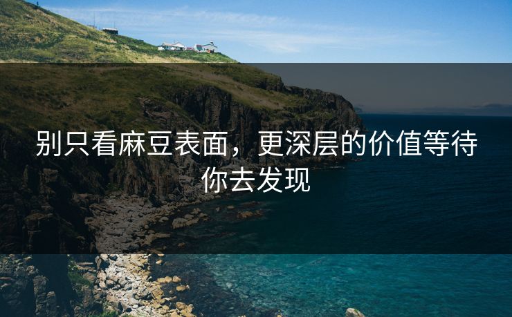 别只看麻豆表面,更深层的价值等待你去发现 第1张 别只看麻豆表面,更深层的价值等待你去发现 第1张