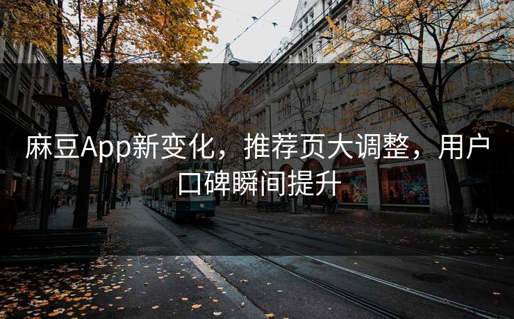 麻豆App新变化,推荐页大调整,用户口碑瞬间提升 第1张 麻豆App新变化,推荐页大调整,用户口碑瞬间提升 第1张