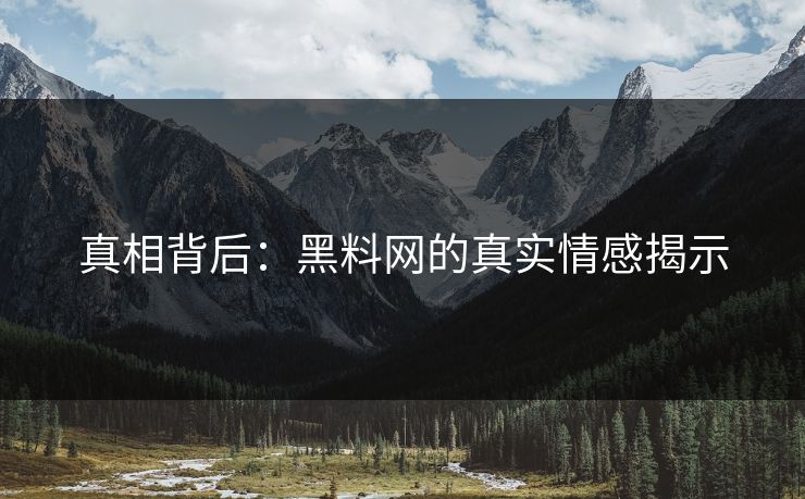 真相背后:黑料网的真实情感揭示 真相背后:黑料网的真实情感揭示