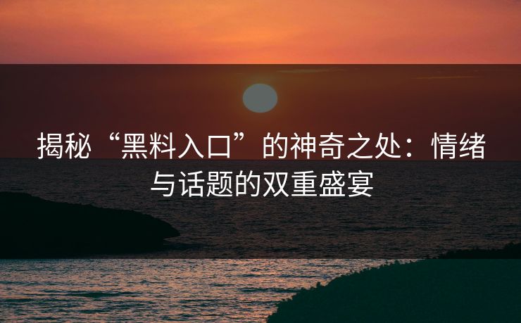 揭秘“黑料入口”的神奇之处：情绪与话题的双重盛宴  第1张